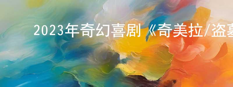 陈玉洲的动漫综艺大全,2023年奇幻喜剧《奇美拉/盗墓奇美拉》BD中英双字迅雷下载_电影天堂